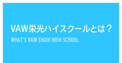 VAW栄光ハイスクールとは?