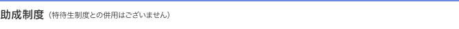 助成制度（特待生制度との併用はできません）